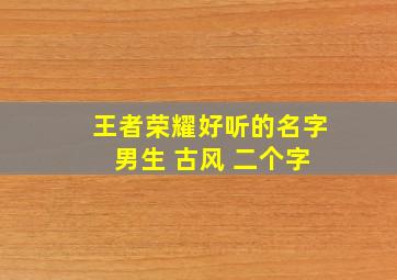 王者荣耀好听的名字 男生 古风 二个字